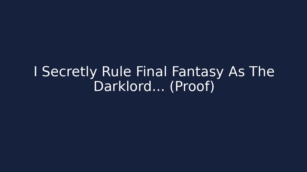 I Secretly Rule Final Fantasy As The Darklord… (Proof) - Critter Realm
