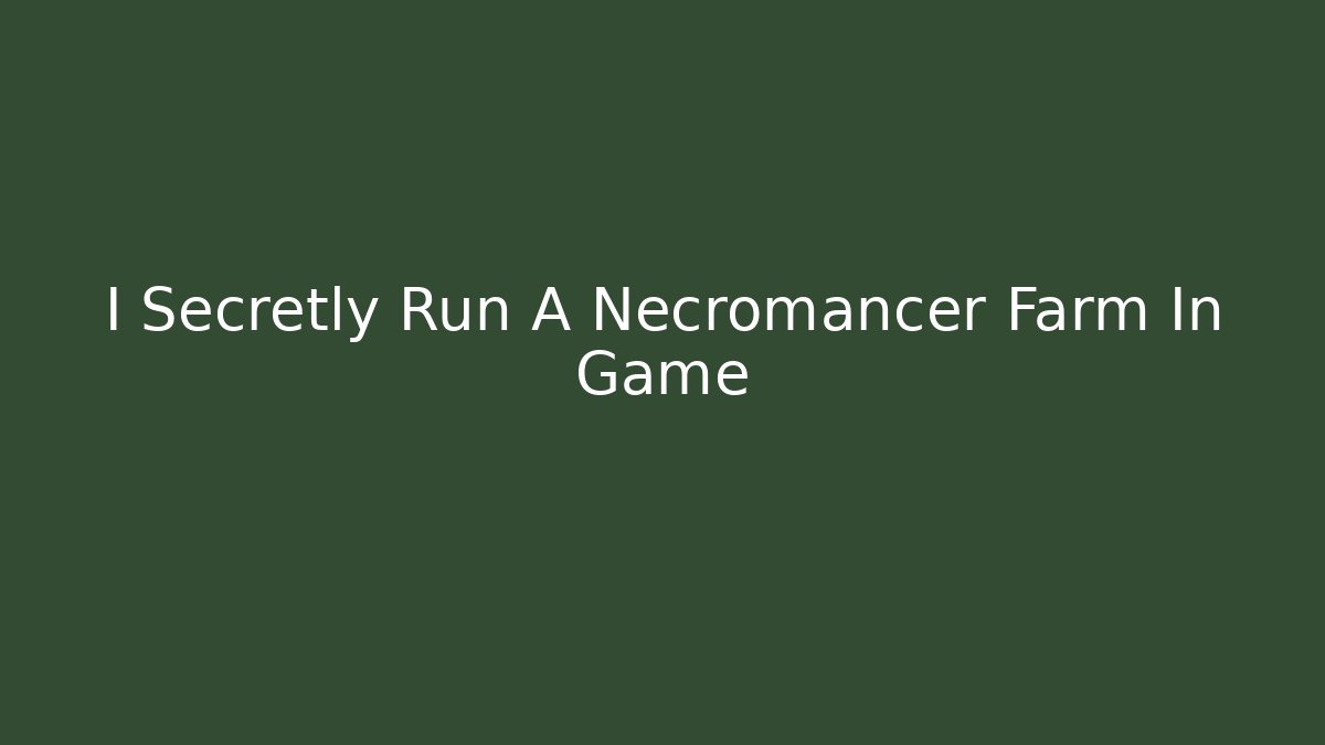 I Secretly Run A Necromancer Farm In Game
