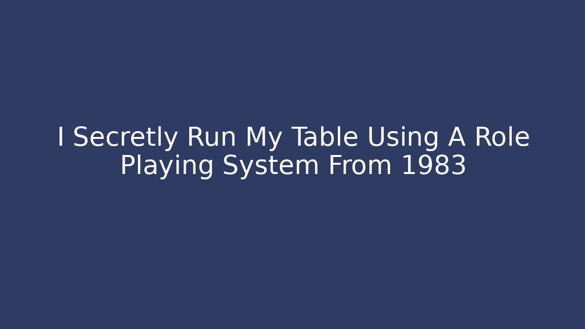 I Secretly Run My Table Using A Role Playing System From 1983