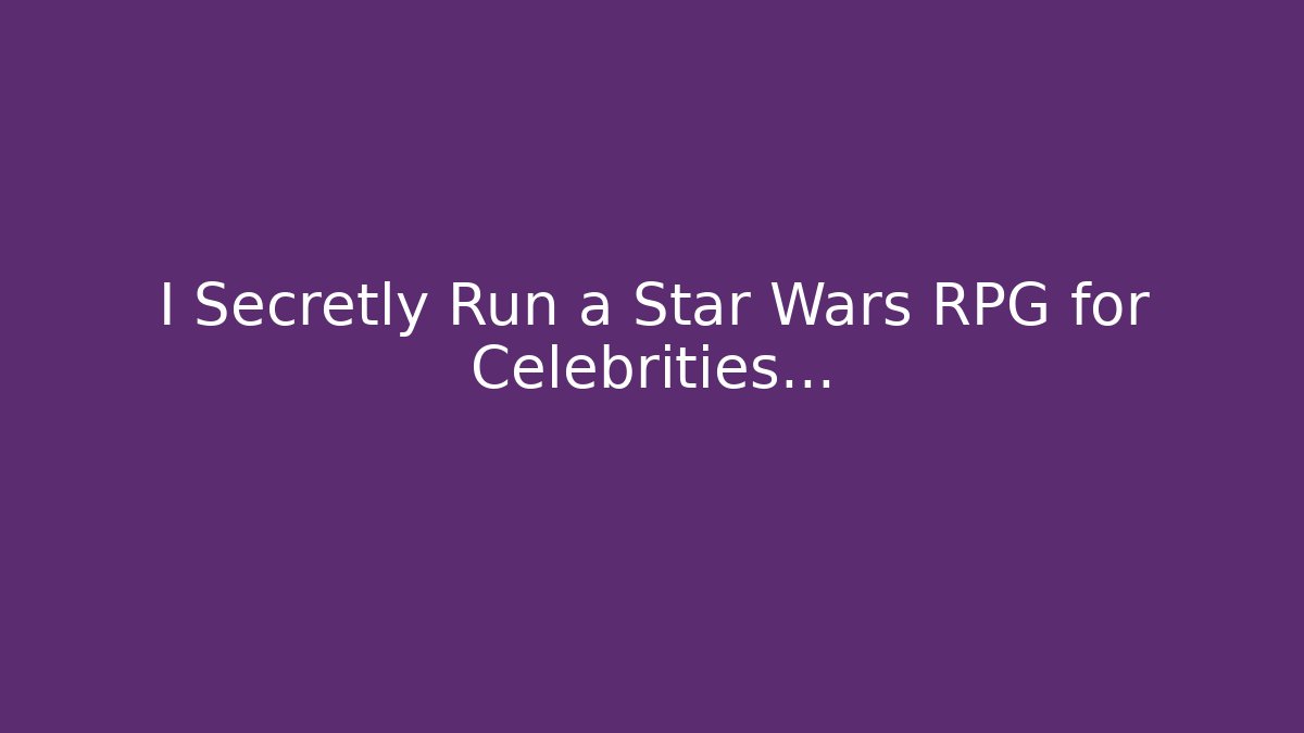 I Secretly Run a Star Wars RPG for Celebrities…