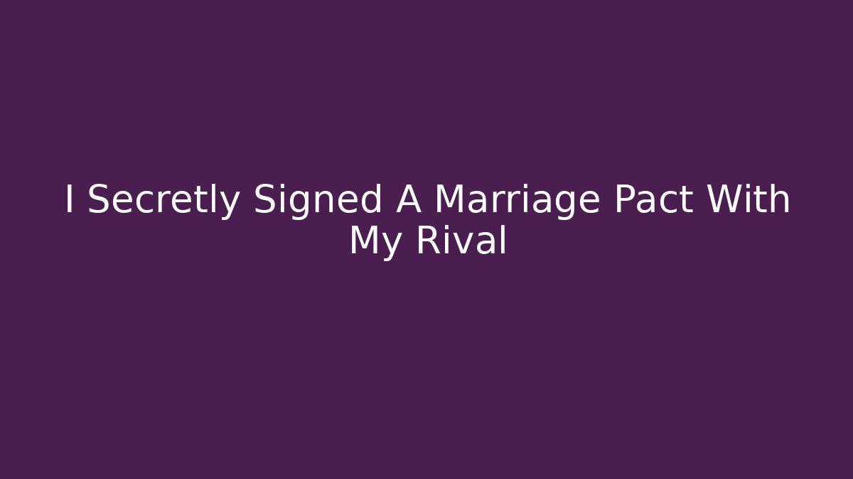I Secretly Signed A Marriage Pact With My Rival