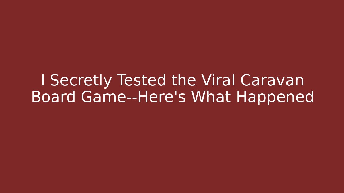 I Secretly Tested the Viral Caravan Board Game—Here’s What Happened