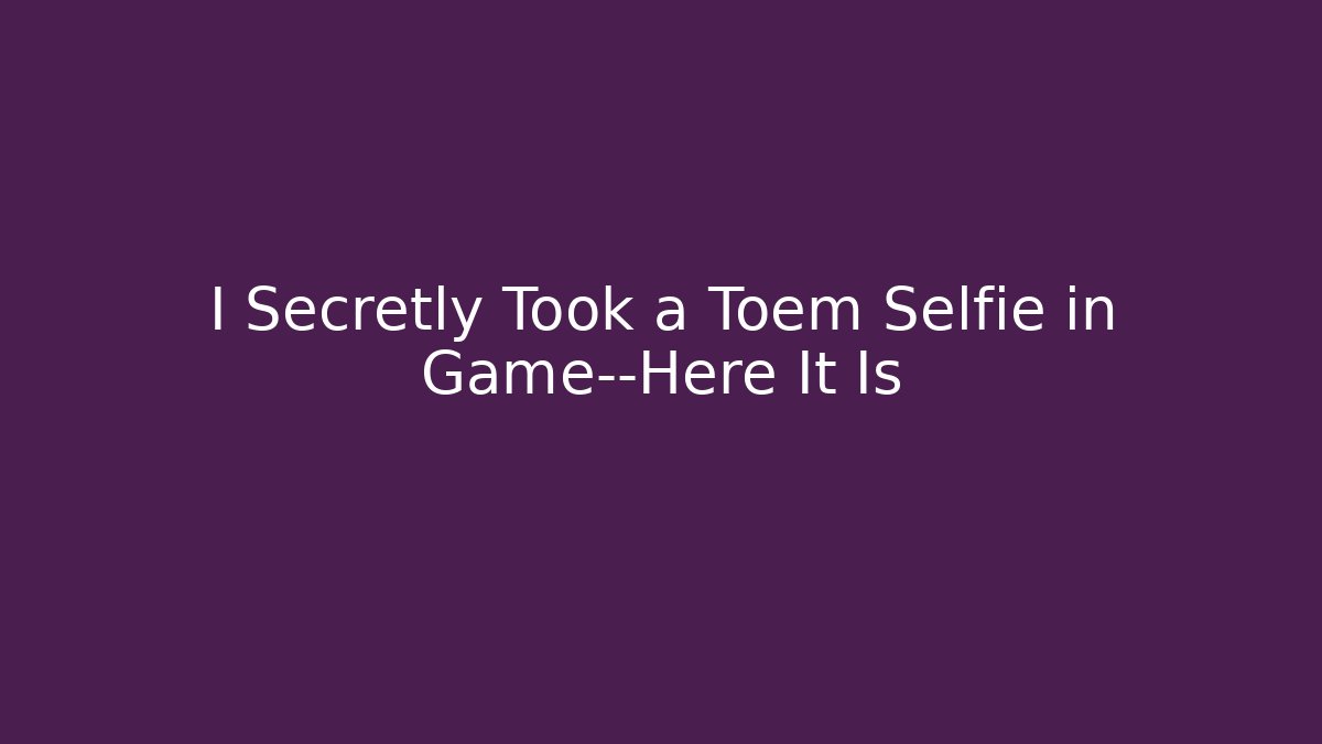 I Secretly Took a Toem Selfie in Game—Here It Is - Critter Realm