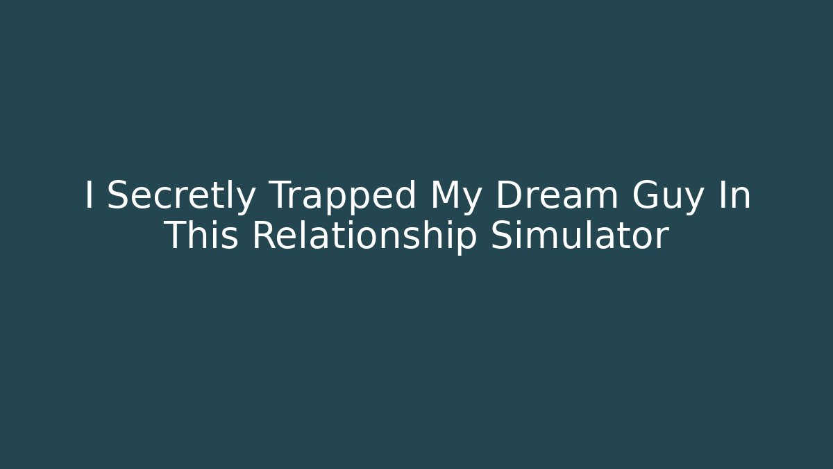 I Secretly Trapped My Dream Guy In This Relationship Simulator