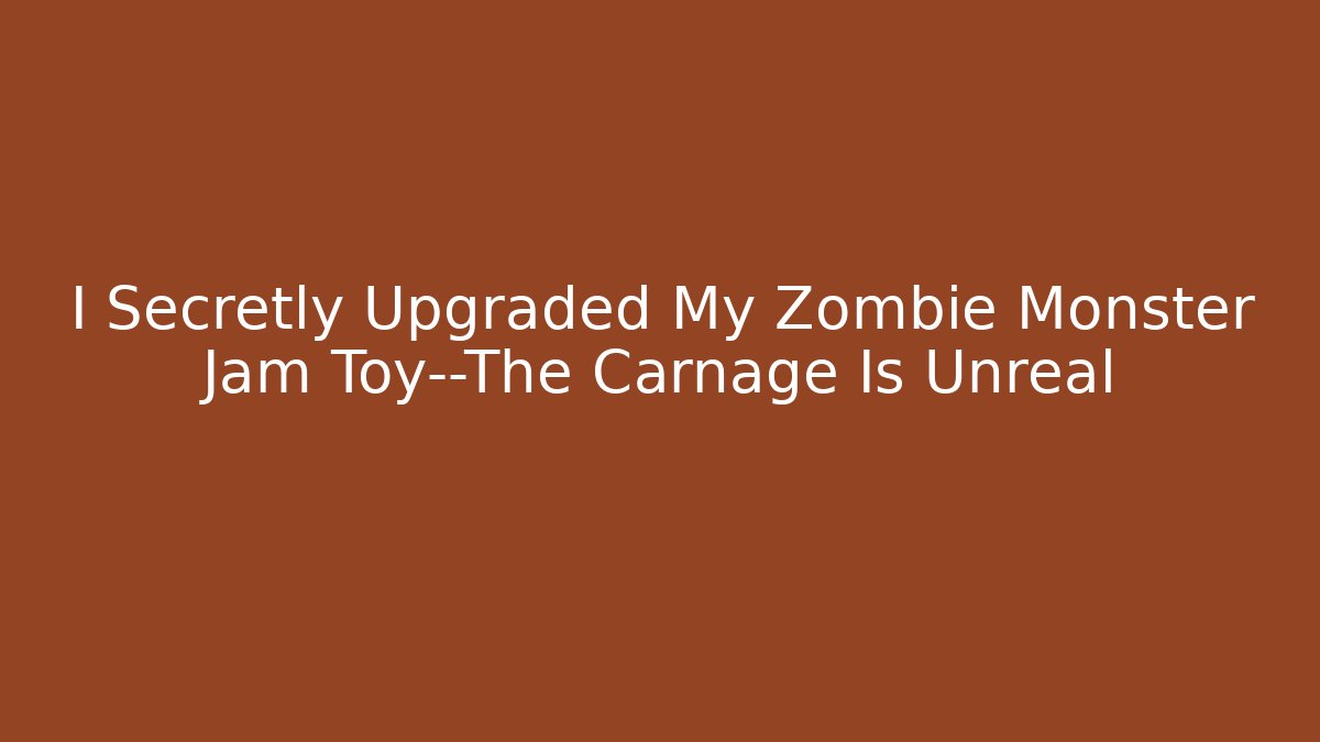 I Secretly Upgraded My Zombie Monster Jam Toy—The Carnage Is Unreal
