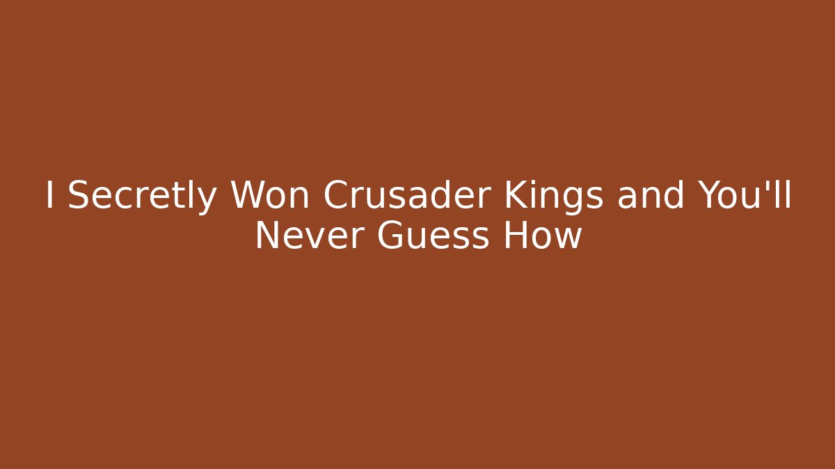 I Secretly Won Crusader Kings and You'll Never Guess How