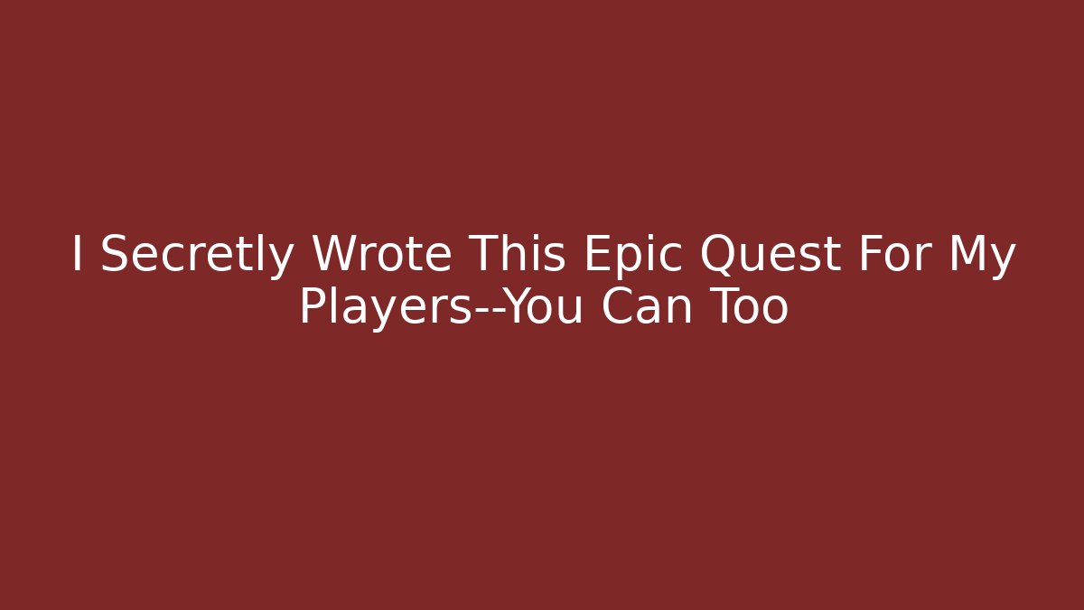 I Secretly Wrote This Epic Quest For My Players—You Can Too