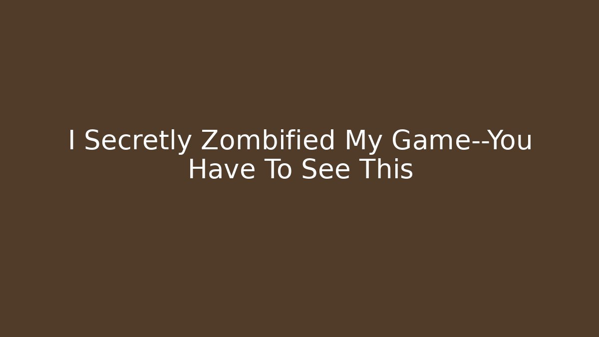 I Secretly Zombified My Game—You Have To See This