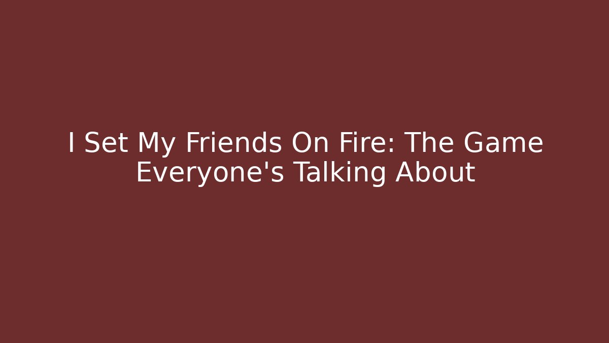 I Set My Friends On Fire: The Game Everyone's Talking About