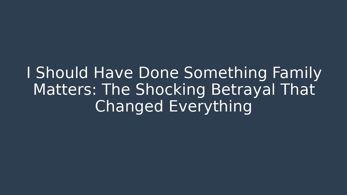 I Should Have Done Something Family Matters: The Shocking Betrayal That Changed Everything