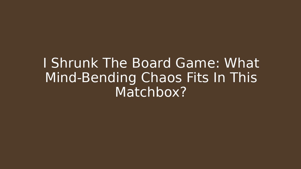I Shrunk The Board Game: What Mind-Bending Chaos Fits In This Matchbox?