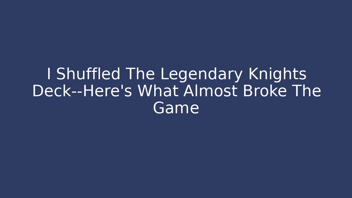 I Shuffled The Legendary Knights Deck—Here's What Almost Broke The Game