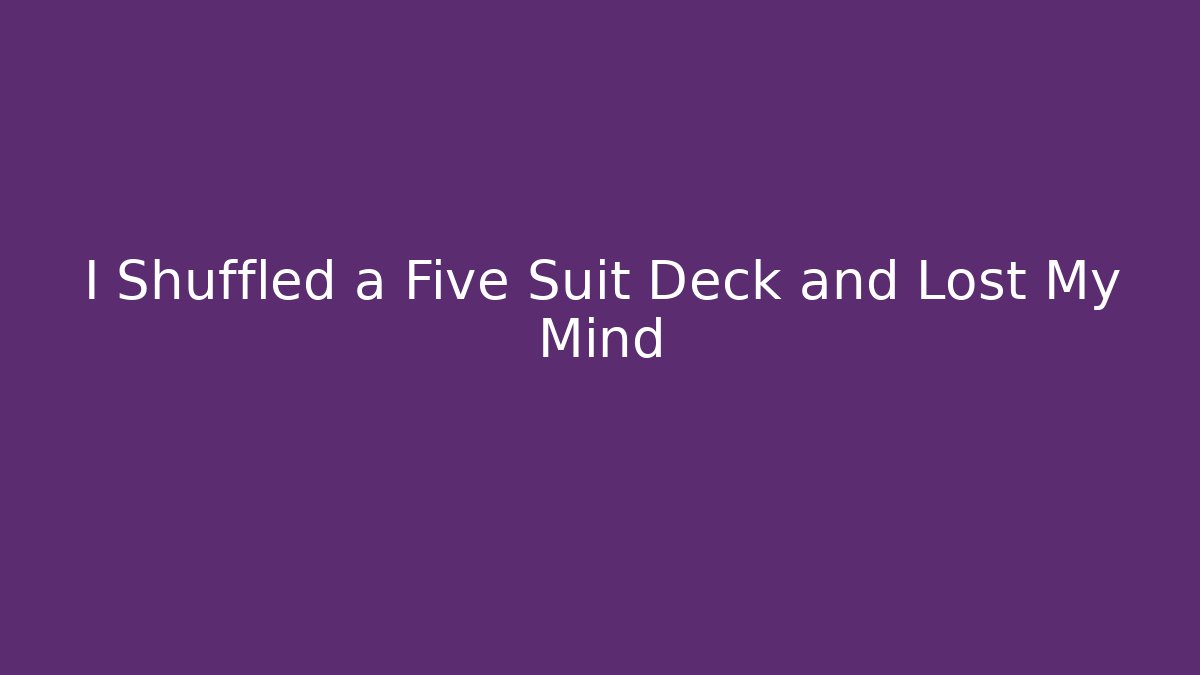 I Shuffled a Five Suit Deck and Lost My Mind
