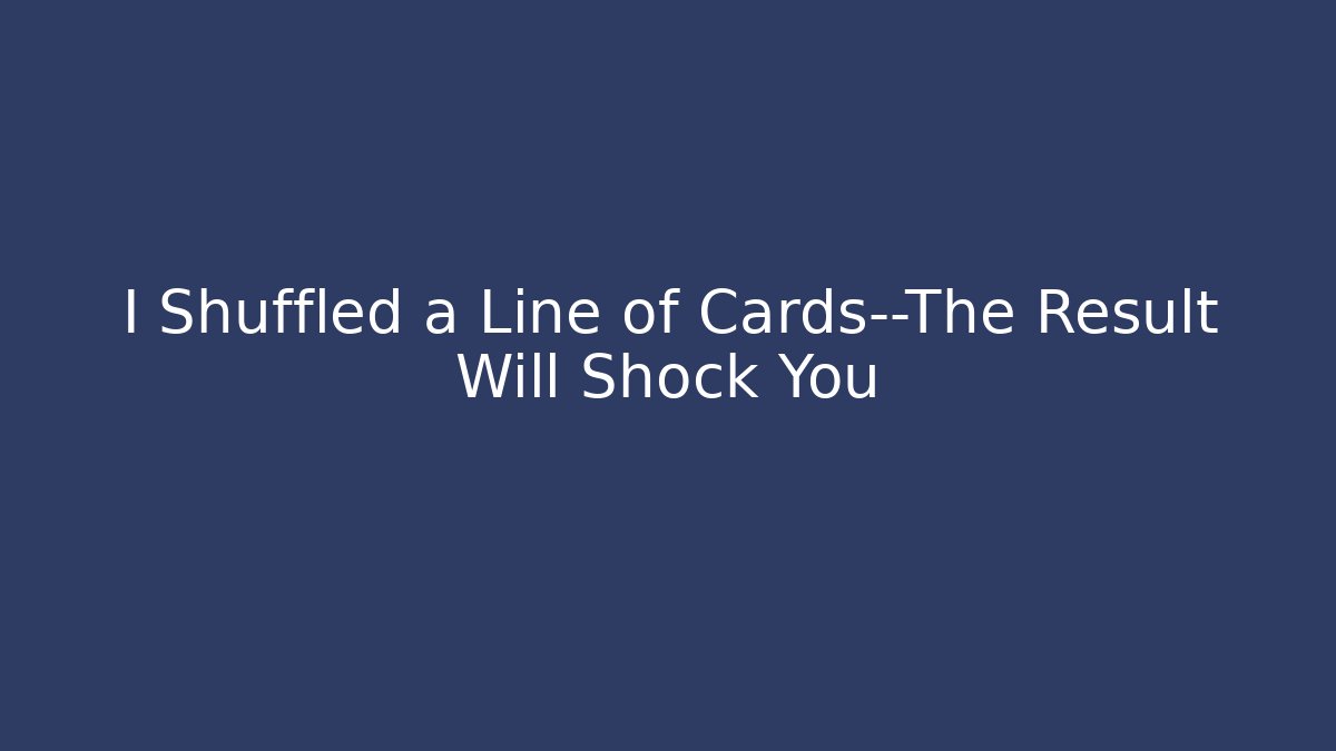 I Shuffled a Line of Cards—The Result Will Shock You