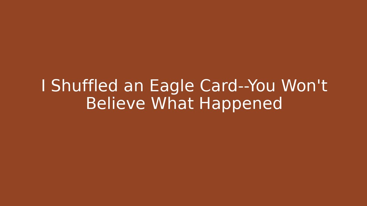 I Shuffled an Eagle Card—You Won't Believe What Happened