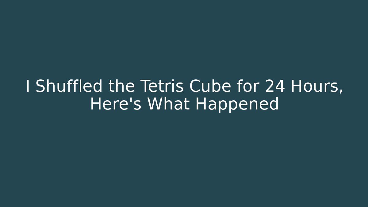 I Shuffled the Tetris Cube for 24 Hours, Here's What Happened