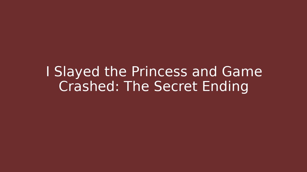 I Slayed the Princess and Game Crashed: The Secret Ending