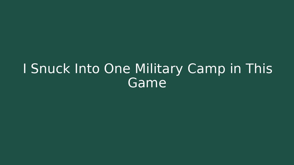 I Snuck Into One Military Camp in This Game