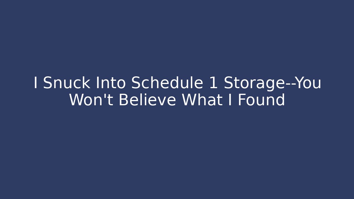 I Snuck Into Schedule 1 Storage—You Won’t Believe What I Found