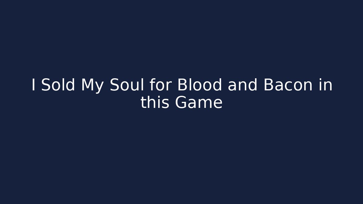 I Sold My Soul for Blood and Bacon in this Game