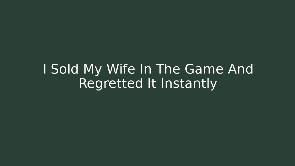 I Sold My Wife In The Game And Regretted It Instantly