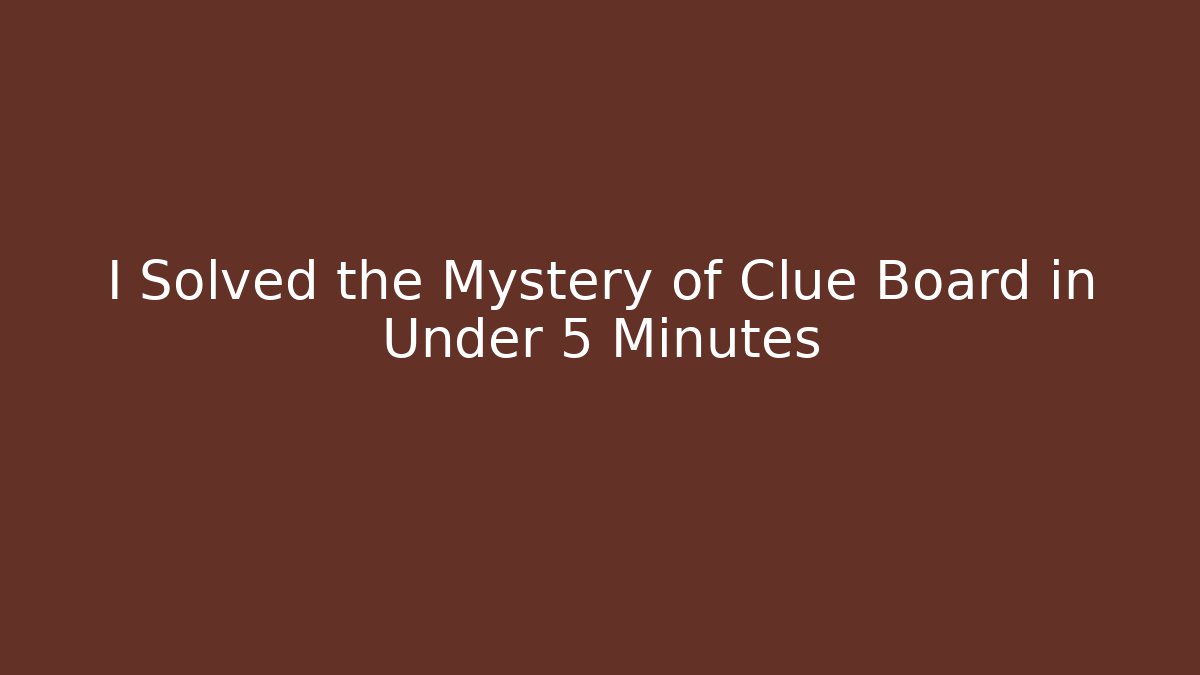 I Solved the Mystery of Clue Board in Under 5 Minutes