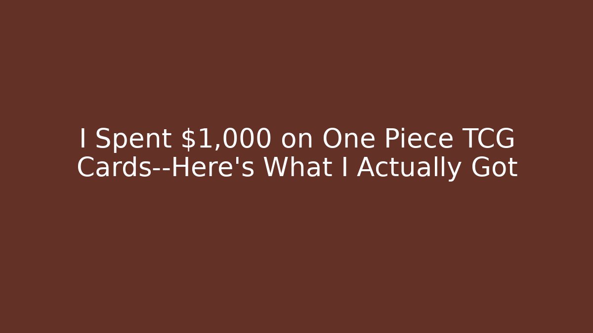 I Spent $1,000 on One Piece TCG Cards—Here's What I Actually Got