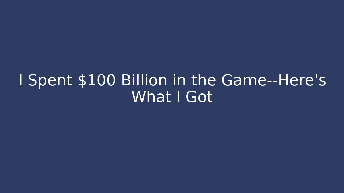 I Spent $100 Billion in the Game—Here’s What I Got
