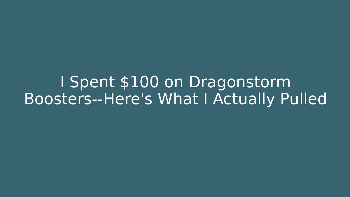 I Spent $100 on Dragonstorm Boosters—Here's What I Actually Pulled