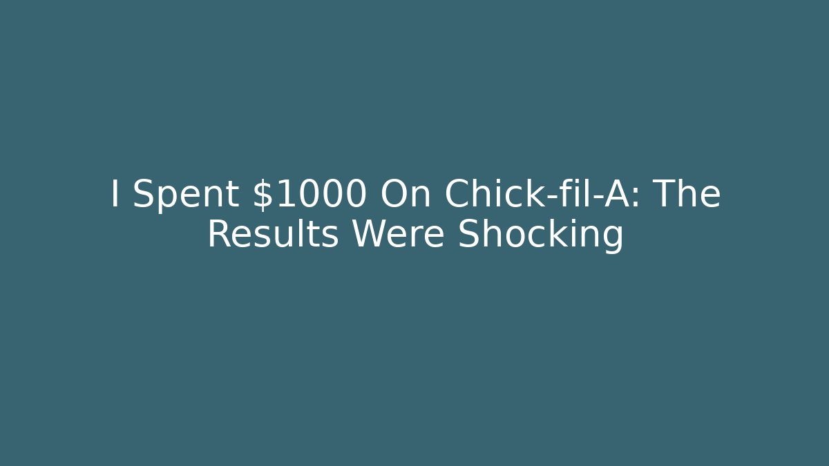 I Spent $1000 On Chick-fil-A: The Results Were Shocking