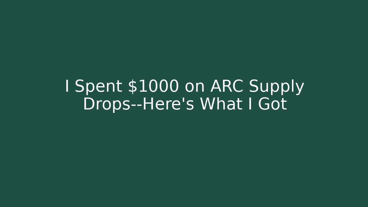 I Spent $1000 on ARC Supply Drops—Here's What I Got
