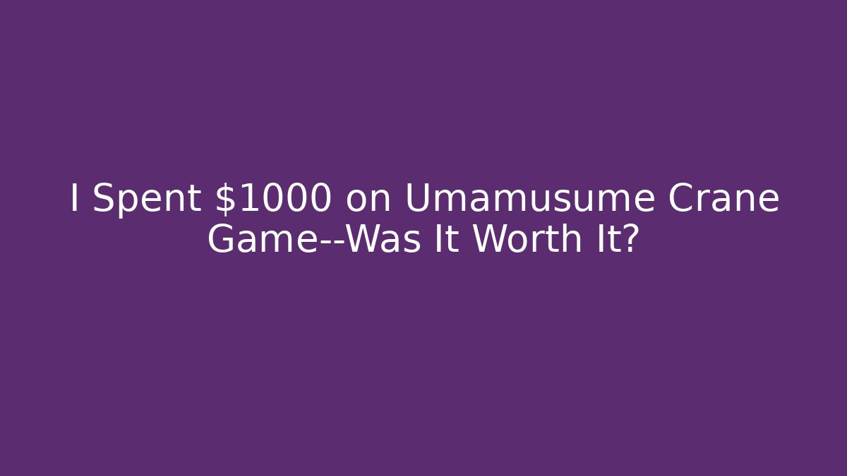 I Spent $1000 on Umamusume Crane Game—Was It Worth It?