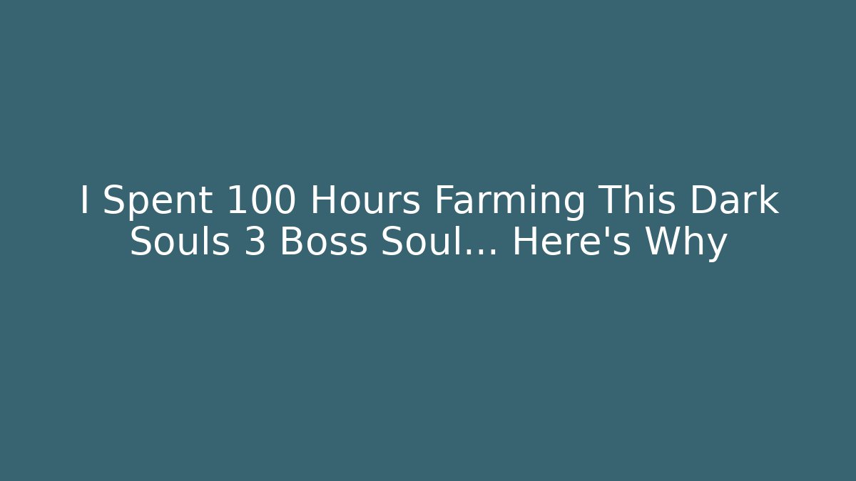 I Spent 100 Hours Farming This Dark Souls 3 Boss Soul… Here’s Why