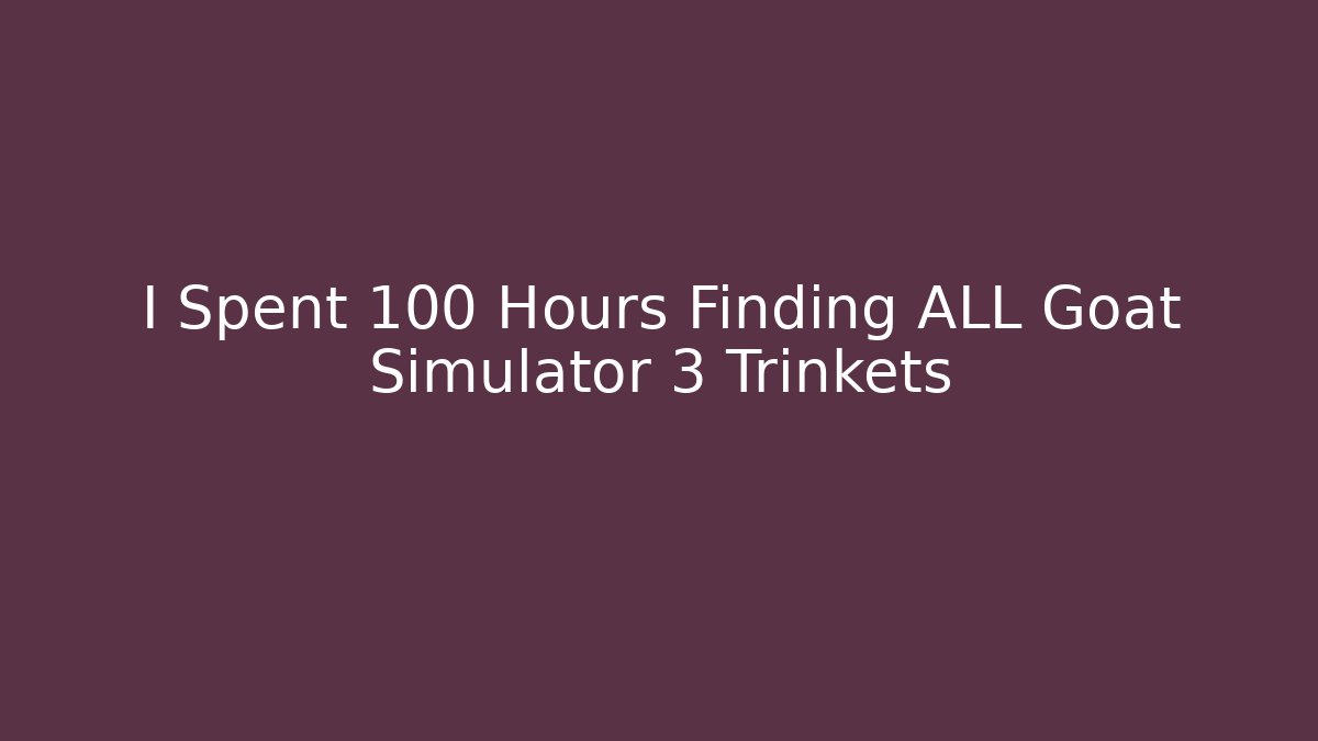 I Spent 100 Hours Finding ALL Goat Simulator 3 Trinkets