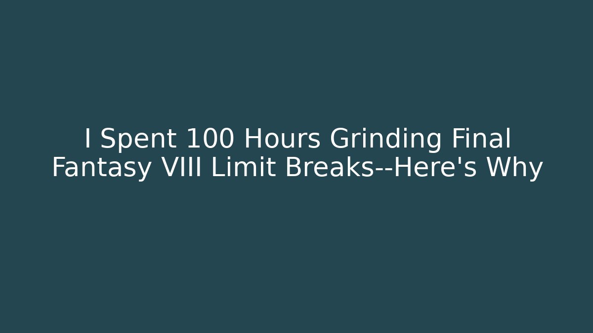 I Spent 100 Hours Grinding Final Fantasy VIII Limit Breaks—Here's Why