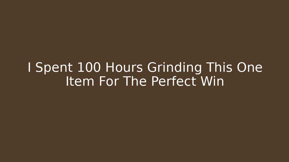 I Spent 100 Hours Grinding This One Item For The Perfect Win