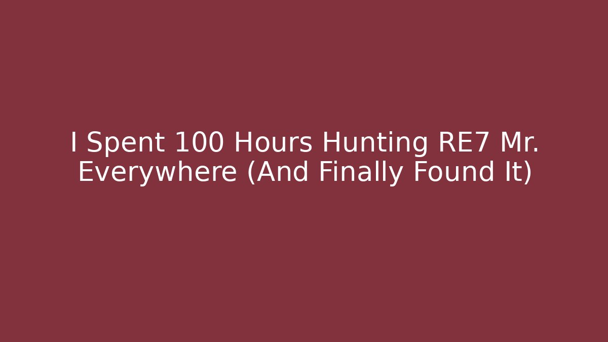 I Spent 100 Hours Hunting RE7 Mr. Everywhere (And Finally Found It)