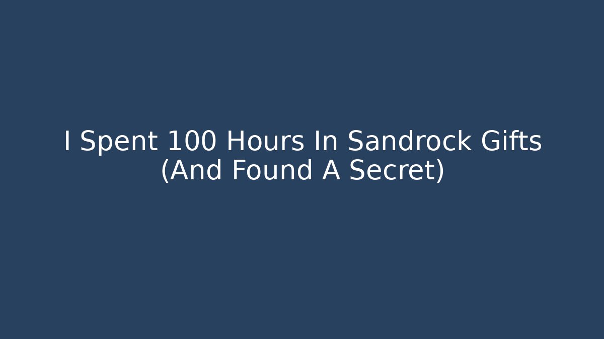 I Spent 100 Hours In Sandrock Gifts (And Found A Secret)