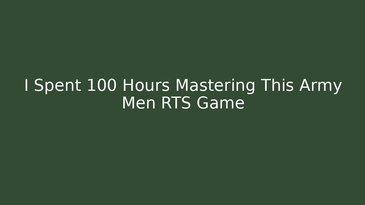 I Spent 100 Hours Mastering This Army Men RTS Game