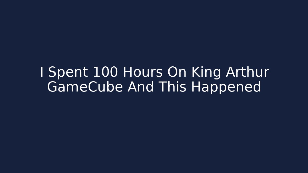 I Spent 100 Hours On King Arthur GameCube And This Happened