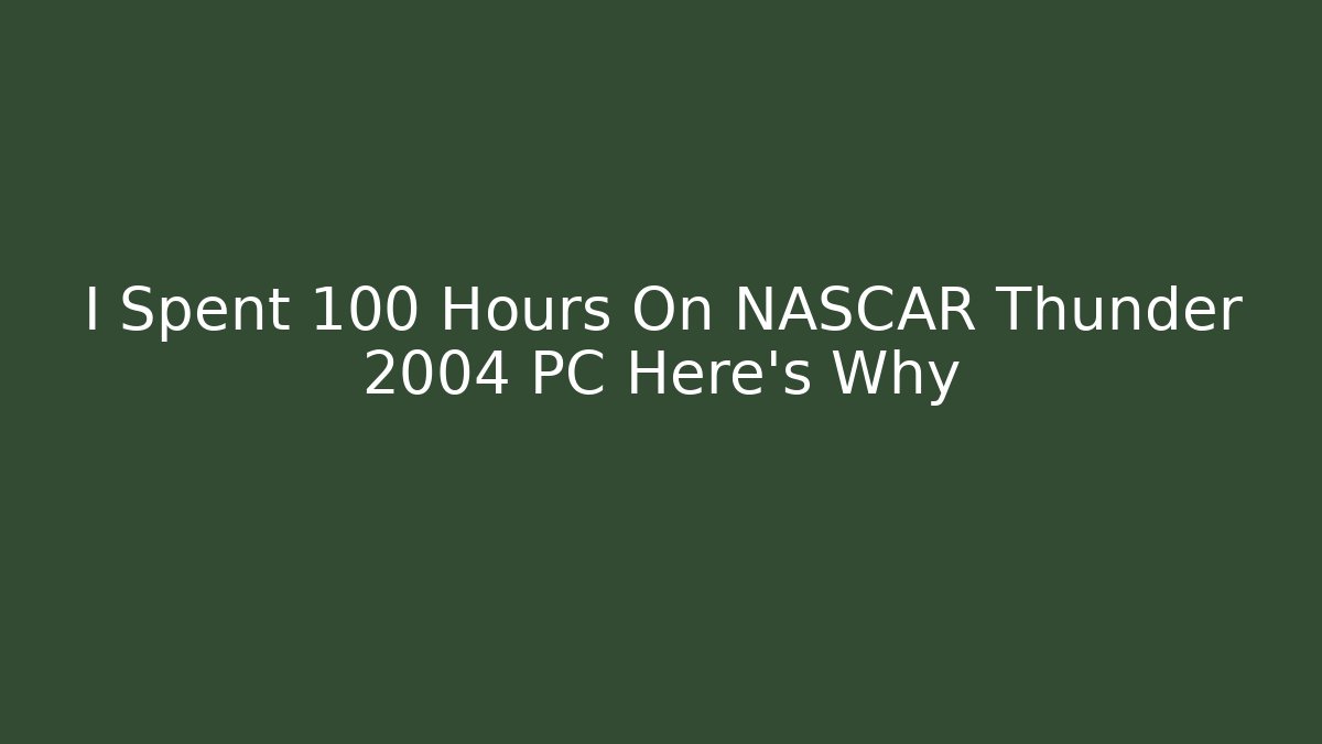 I Spent 100 Hours On NASCAR Thunder 2004 PC Here's Why