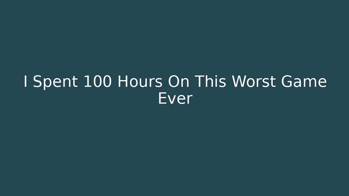I Spent 100 Hours On This Worst Game Ever
