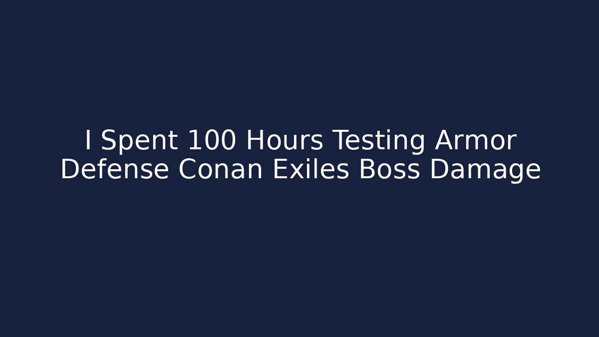 I Spent 100 Hours Testing Armor Defense Conan Exiles Boss Damage