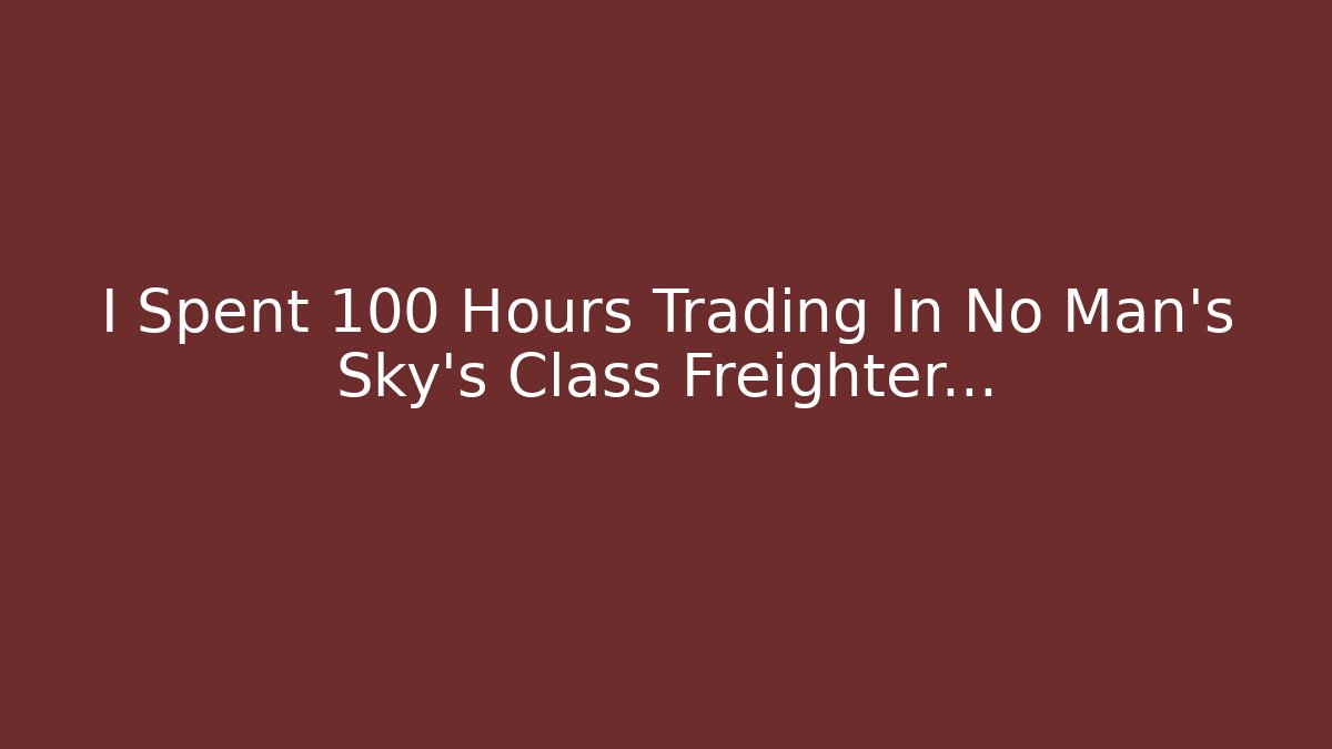 I Spent 100 Hours Trading In No Man's Sky's Class Freighter...
