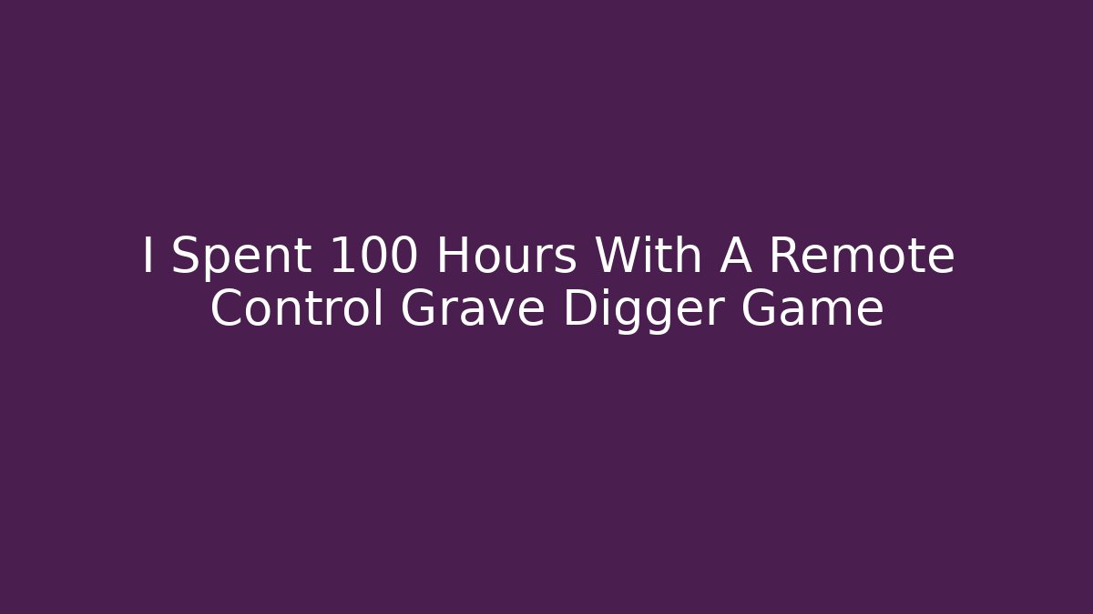 I Spent 100 Hours With A Remote Control Grave Digger Game - Critter Realm