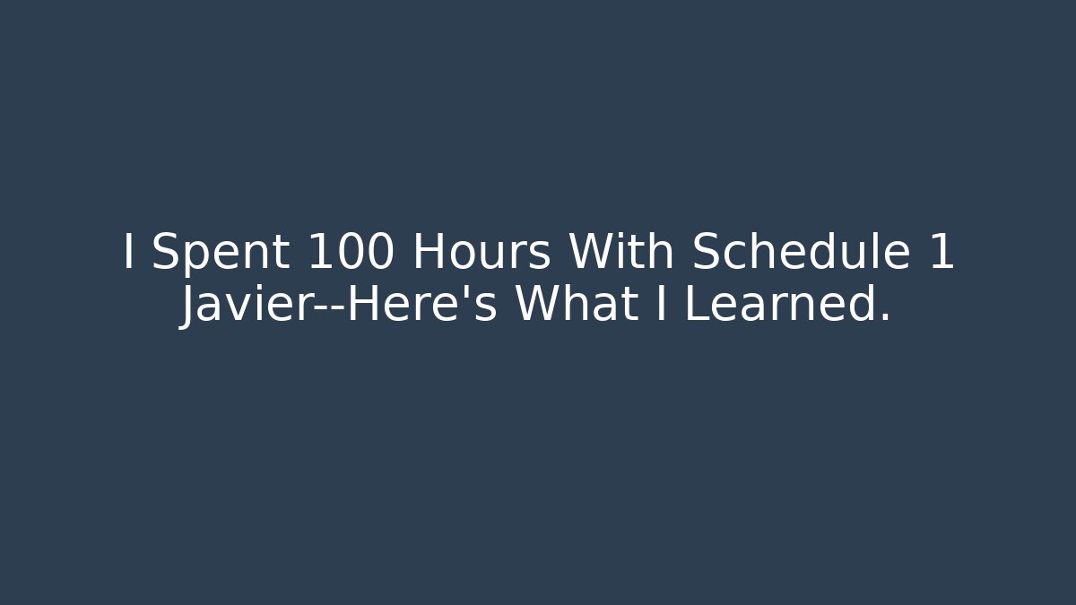 I Spent 100 Hours With Schedule 1 Javier—Here's What I Learned.