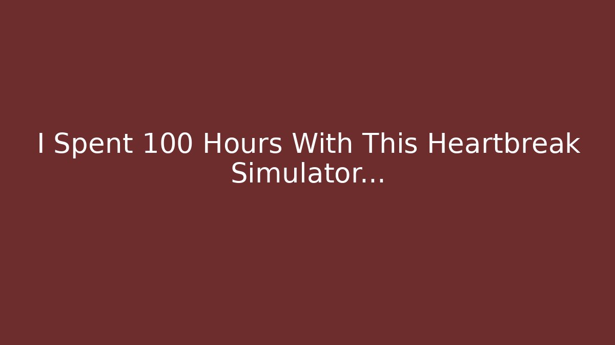 I Spent 100 Hours With This Heartbreak Simulator...