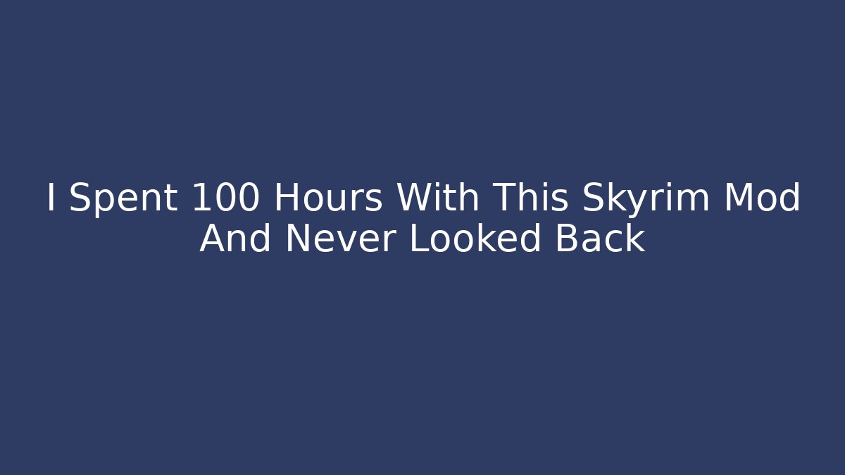 I Spent 100 Hours With This Skyrim Mod And Never Looked Back