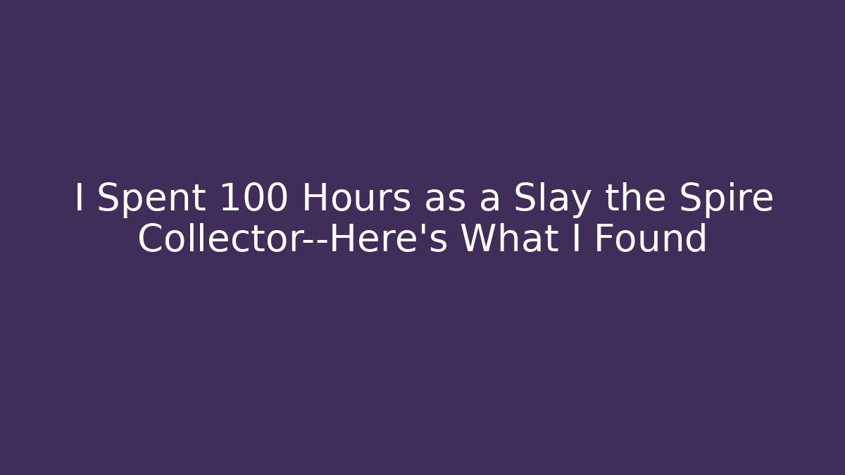 I Spent 100 Hours as a Slay the Spire Collector—Here’s What I Found
