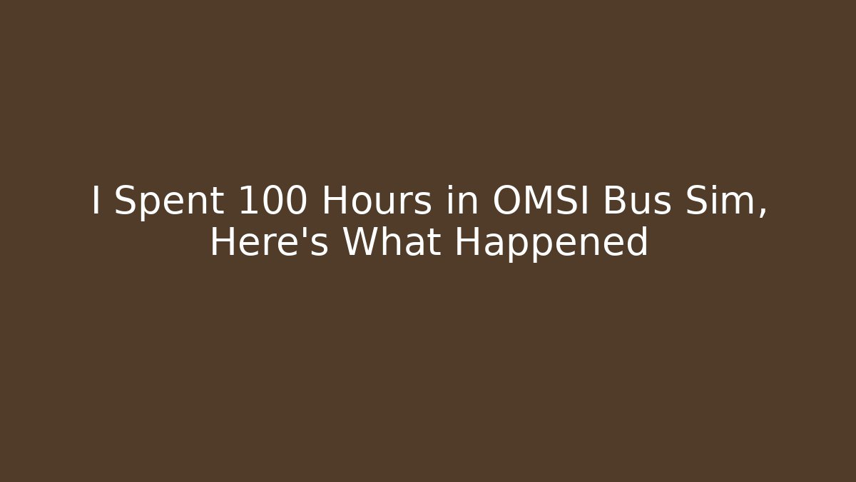 I Spent 100 Hours in OMSI Bus Sim, Here's What Happened